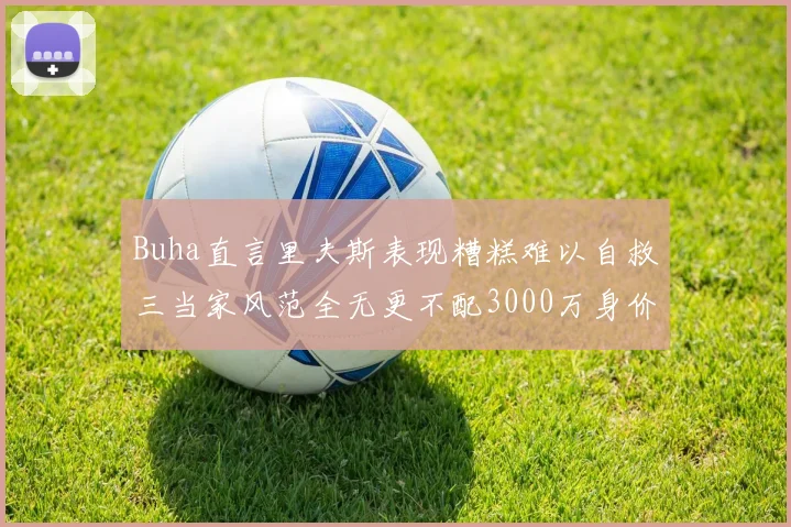 Buha直言里夫斯表现糟糕难以自救三当家风范全无更不配3000万身价