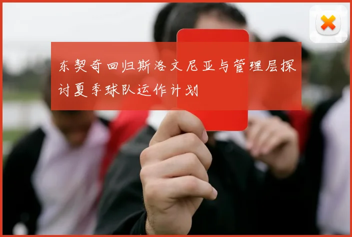 东契奇回归斯洛文尼亚与管理层探讨夏季球队运作计划