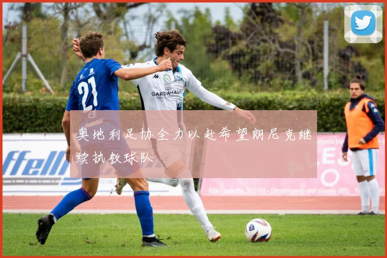 奥地利足协全力以赴希望朗尼克继续执教球队
